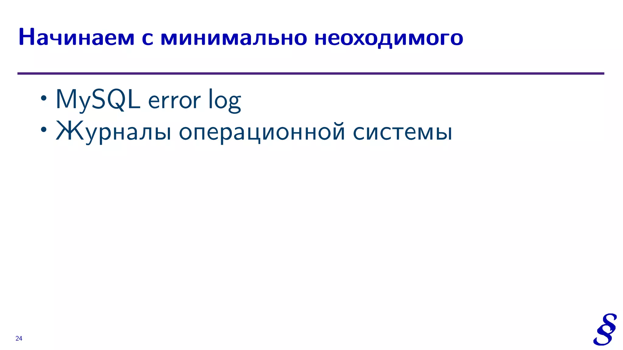 ∙ MySQL error log
∙ Журналы операционной системы
Начинаем с минимально неоходимого
24
 