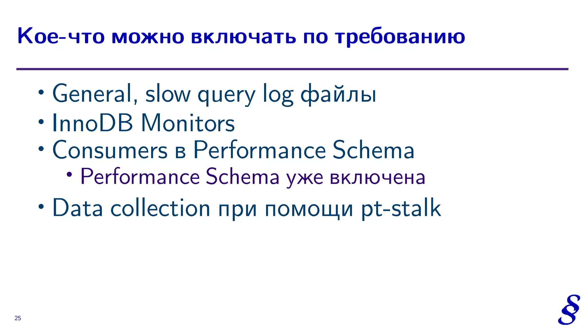 ∙ General, slow query log файлы
∙ InnoDB Monitors
∙ Consumers в Performance Schema
∙ Performance Schema уже включена
∙ Data collection при помощи pt-stalk
Кое-что можно включать по требованию
25
 
