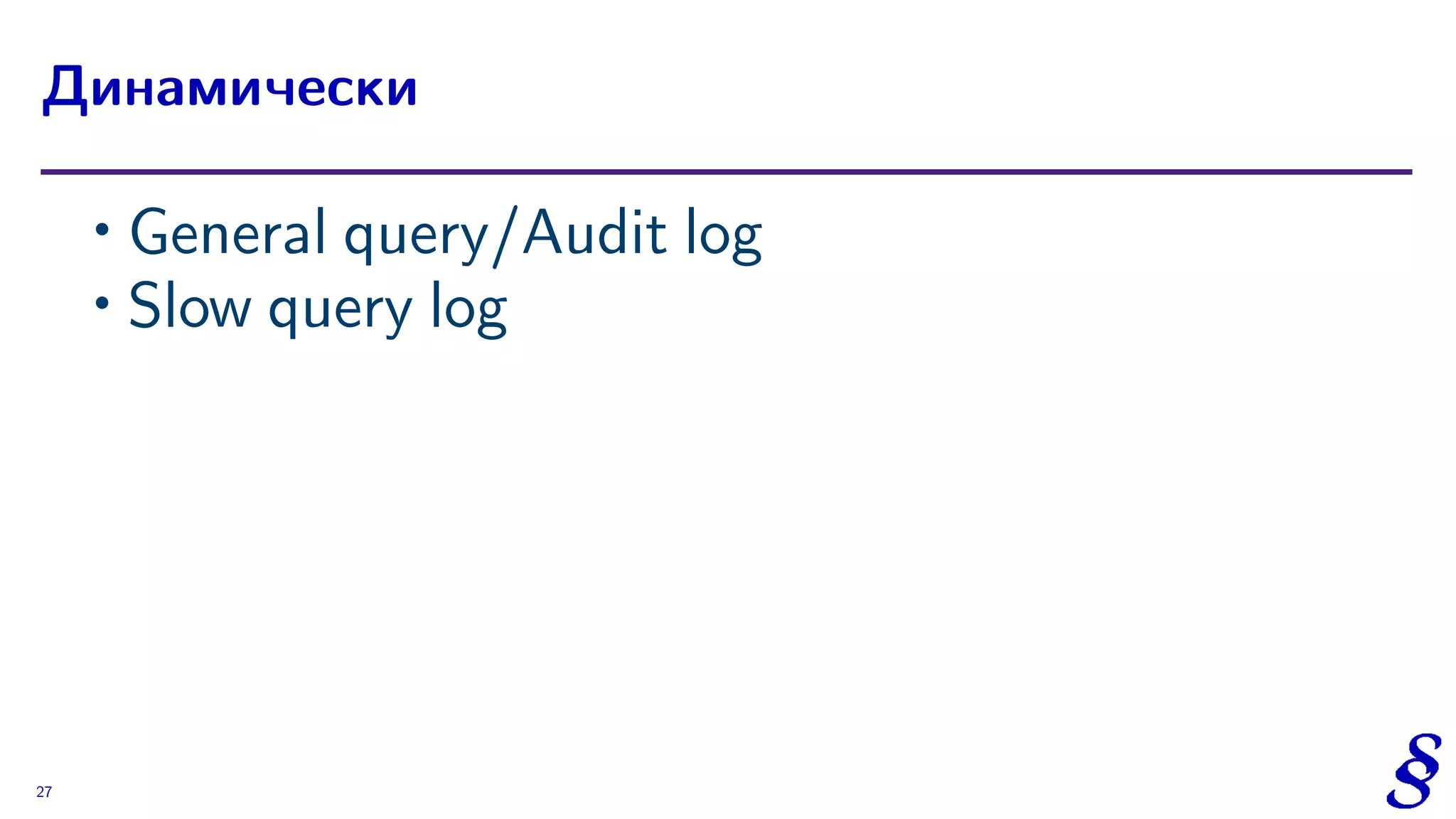 ∙ General query/Audit log
∙ Slow query log
Динамически
27
 