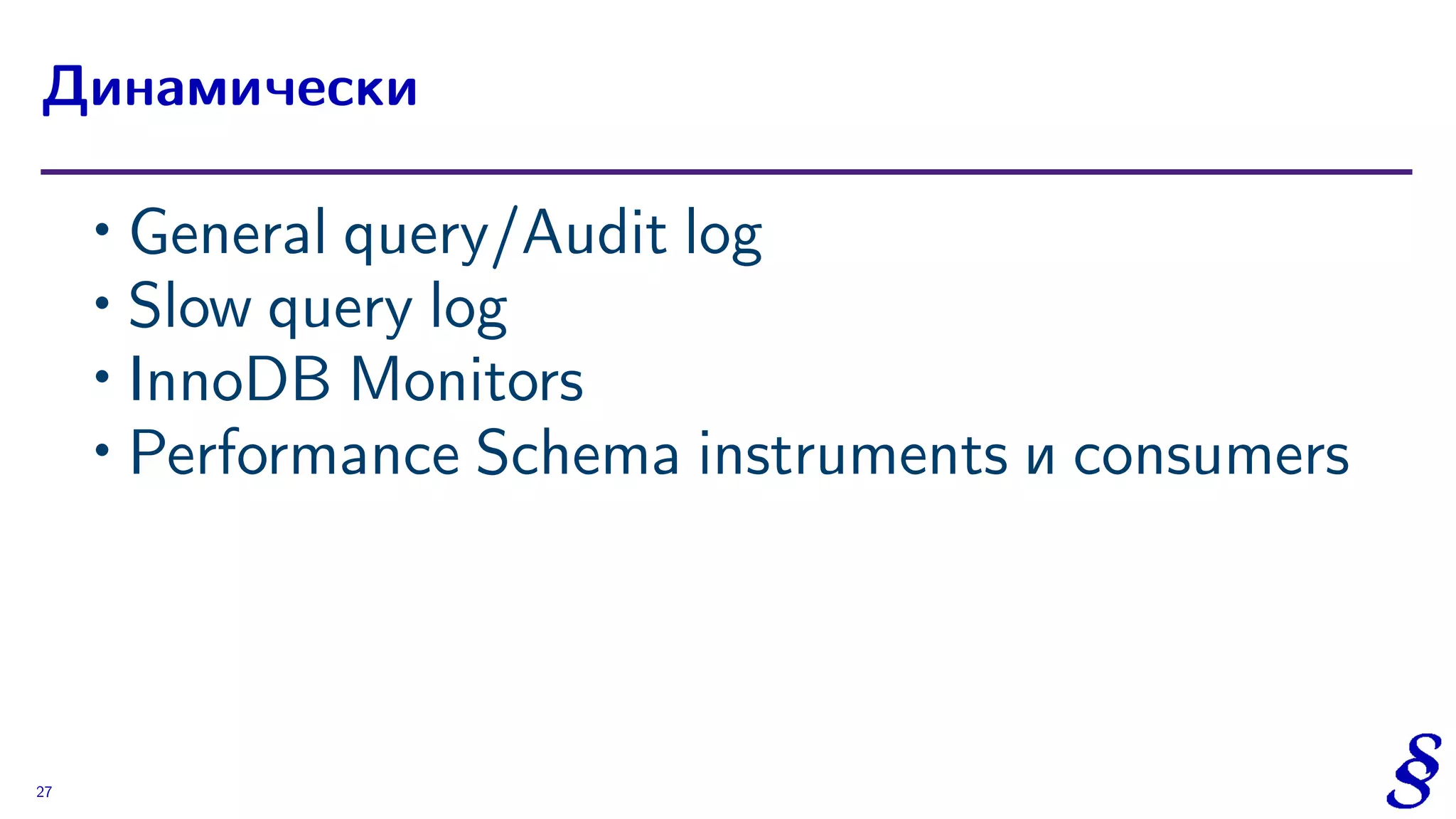 ∙ General query/Audit log
∙ Slow query log
∙ InnoDB Monitors
∙
Performance Schema instruments и consumers
Динамически
27
 