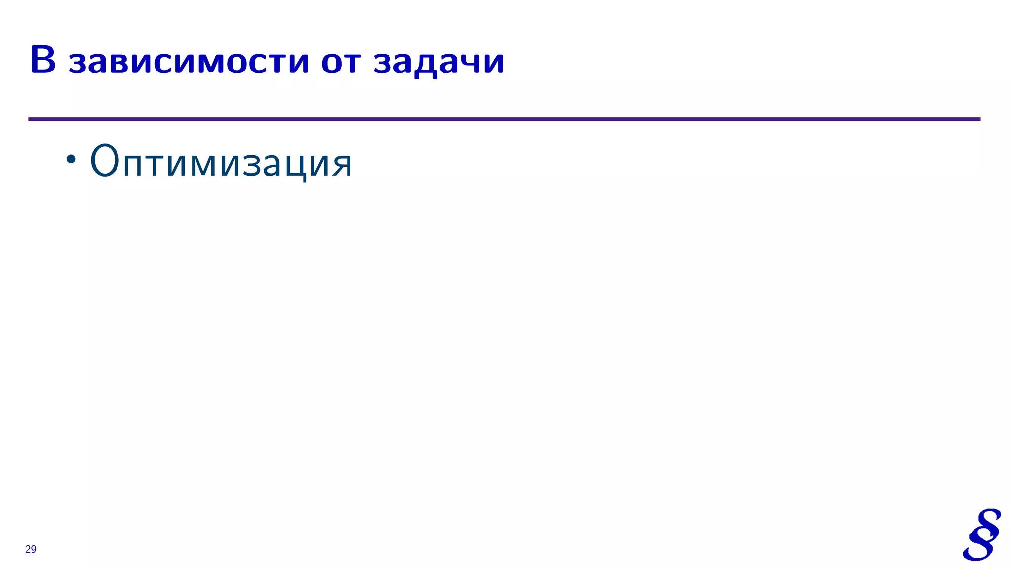∙ Оптимизация
В зависимости от задачи
29
 