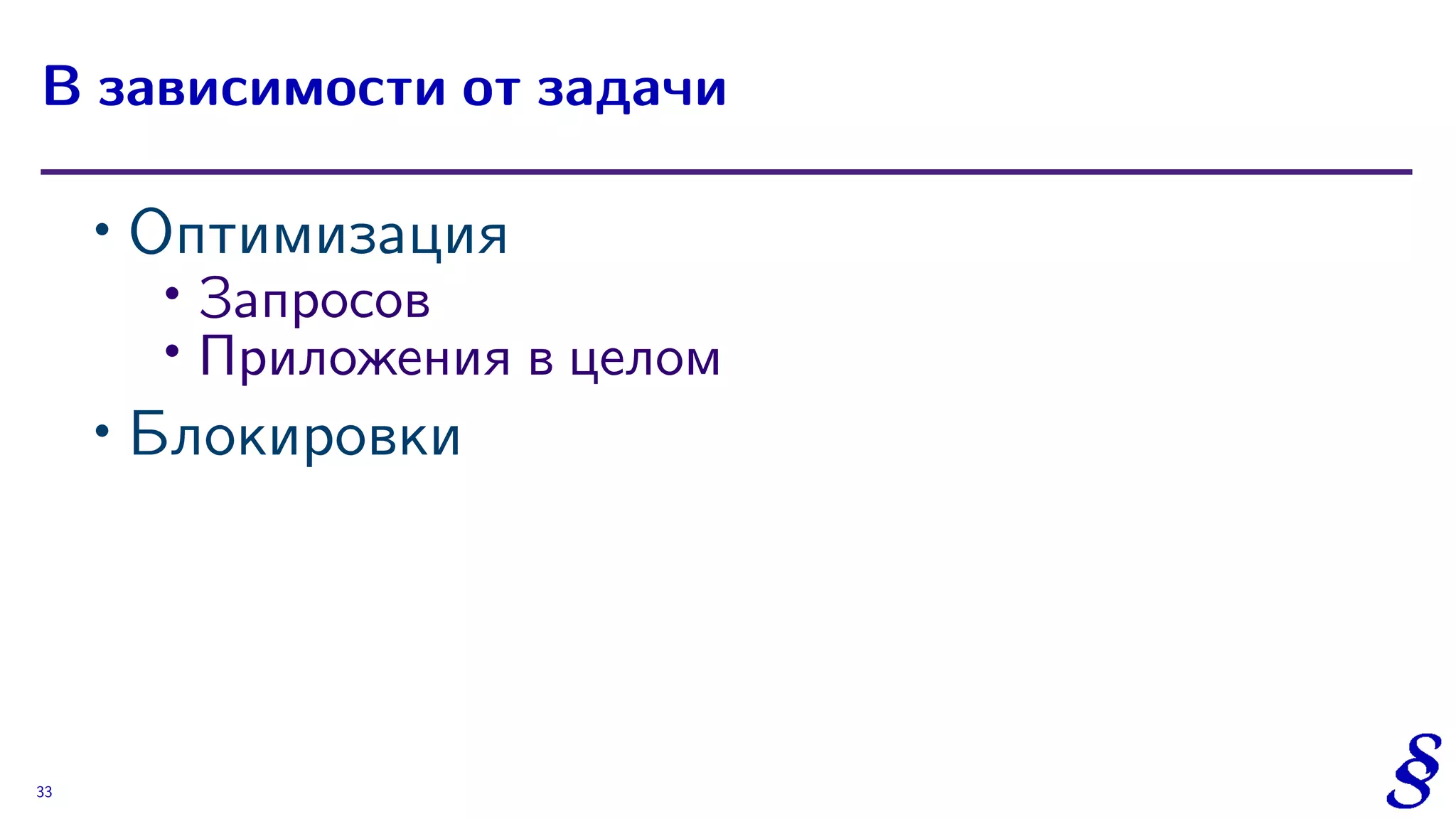 ∙ Оптимизация
∙
Запросов
∙ Приложения в целом
∙ Блокировки
В зависимости от задачи
33
 
