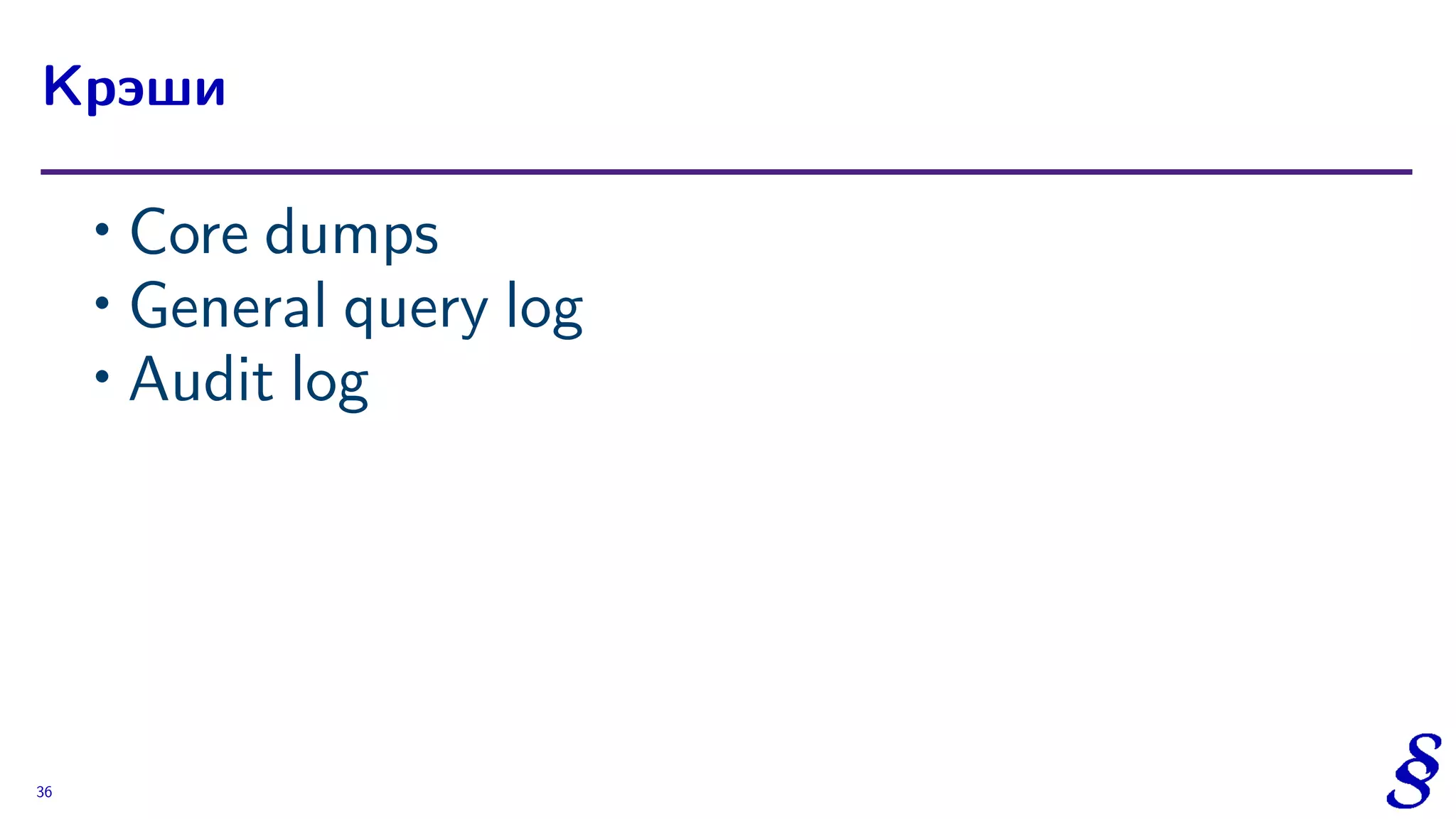 ∙ Core dumps
∙ General query log
∙ Audit log
Крэши
36
 