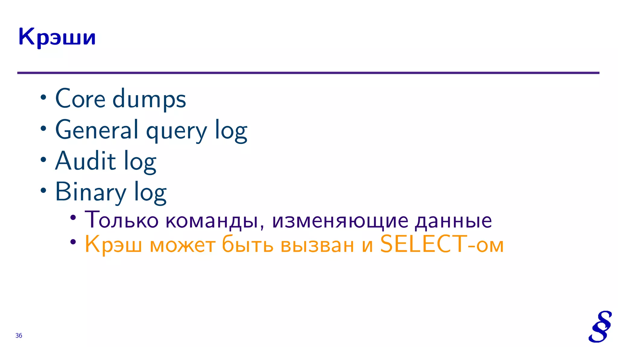 ∙ Core dumps
∙ General query log
∙ Audit log
∙ Binary log
∙
Только команды, изменяющие данные
∙ Крэш может быть вызван и SELECT-ом
Крэши
36
 