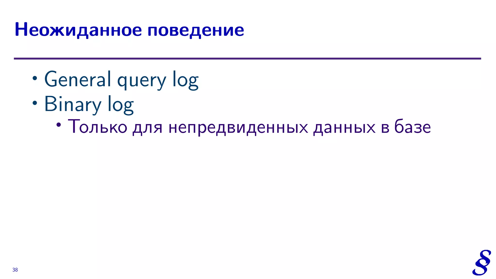 ∙ General query log
∙ Binary log
∙
Только для непредвиденных данных в базе
Неожиданное поведение
38
 