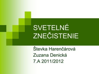 SVETELNÉ
ZNEČISTENIE
Števka Harenčárová
Zuzana Denická
7.A 2011/2012
 