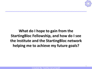 What do I hope to gain from the StartingBloc Fellowship, and how do I see the Institute and the StartingBloc network helping me to achieve my future goals?  1 