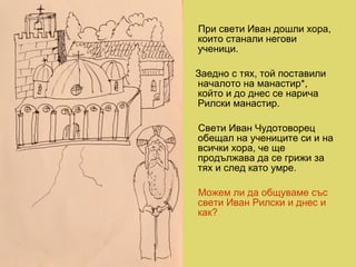 При свети Иван дошли хора,
които станали негови
ученици.
Заедно с тях, той поставили
началото на манастир*,
който и до дне...