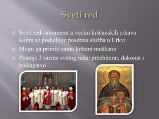  Sveti red-sakrament u većini kršćanskih crkava
kojim se podjeljuje posebna služba u Crkvi
 Mogu ga primiti samo kršteni muškarci
 Postoje 3 razine svetog reda: prezbiterat, đakonat i
biskupstvo
 