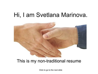 Hi, I am Svetlana Marinova. This is my non-traditional resume Click to go to the next slide 