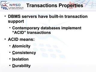 Transactions Properties DBMS servers have built-in transaction support Contemporary databases implement “ACID” transactions ACID means: A tomicity C onsistency   I solation D urability 