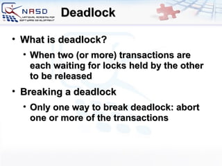 Deadlock What is deadlock? When two (or more) transactions are each waiting for locks held by the other to be released Breaking a deadlock Only one way to break deadlock: abort one or more of the transactions 