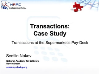 Transactions: Case Study Svetlin Nakov National Academy for Software Development academy.devbg.org Transactions at the Supermarket’s Pay-Desk 