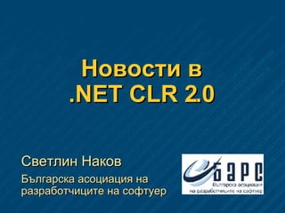 Новости в .NET CLR 2.0 Светлин Наков Българска асоциация на разработчиците на софтуер 