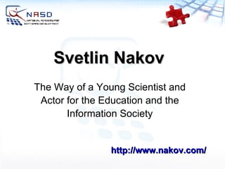 Svetlin Nakov http://www.nakov.com/ The Way of a Young Scientist and Actor for the Education and the Information Society 