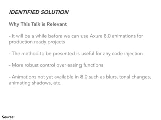 IDENTIFIED SOLUTION
Why This Talk is Relevant
- It will be a while before we can use Axure 8.0 animations for
production r...