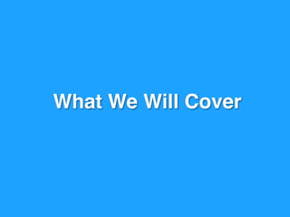 What We Will Cover
 