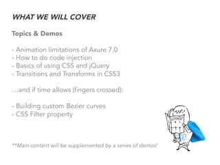 WHAT WE WILL COVER
Topics & Demos
- Animation limitations of Axure 7.0
- How to do code injection
- Basics of using CSS an...