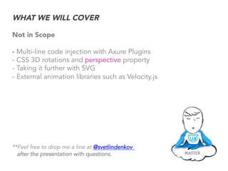 WHAT WE WILL COVER
Not in Scope
- Multi-line code injection with Axure Plugins
- CSS 3D rotations and perspective property...