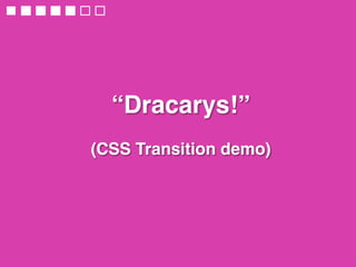 “Dracarys!” 
 
(CSS Transition demo)
 