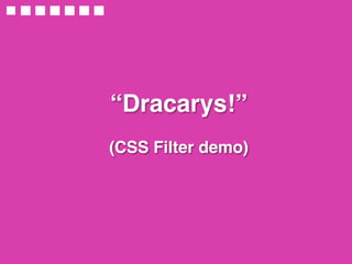 “Dracarys!” 
 
(CSS Filter demo)
 