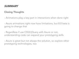 SUMMARY
Closing Thoughts
- Animations play a key part in interactions when done right
- Axure animations right now have li...