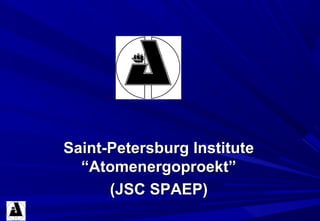 Saint-Petersburg InstituteSaint-Petersburg Institute
“Atomenergoproekt”“Atomenergoproekt”
((JSCJSC SPAEPSPAEP))
 