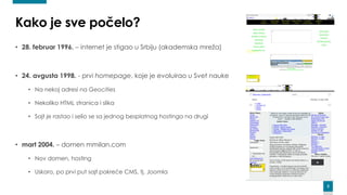 2
Kako je sve počelo?
• 28. februar 1996. – internet je stigao u Srbiju (akademska mreža)
• 24. avgusta 1998. - prvi homep...