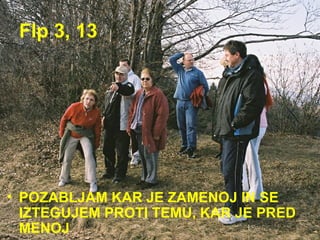 Flp 3, 13 POZABLJAM KAR JE ZAMENOJ IN SE IZTEGUJEM PROTI TEMU, KAR JE PRED MENOJ 