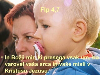Flp 4,7 In Božji mir, ki presega vsak um, bo varoval vaša srca in vaše misli v Kristusu Jezusu. 