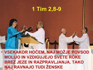 1 Tim 2,8-9 VSEKAKOR HOČEM, NAJ MOŽJE POVSOD MOLIJO IN VZDIGUJEJO SVETE ROKE BREZ JEZE IN RAZPRAVLJANJA. TAKO NAJ RAVNAJO TUDI ŽENSKE 