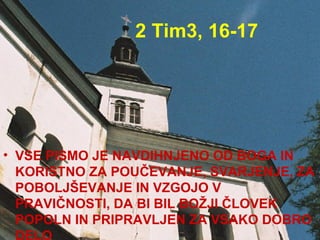 2 Tim3, 16-17 VSE PISMO JE NAVDIHNJENO OD BOGA IN KORISTNO ZA POUČEVANJE, SVARJENJE, ZA POBOLJŠEVANJE IN VZGOJO V PRAVIČNOSTI, DA BI BIL BOŽJI ČLOVEK POPOLN IN PRIPRAVLJEN ZA VSAKO DOBRO DELO 