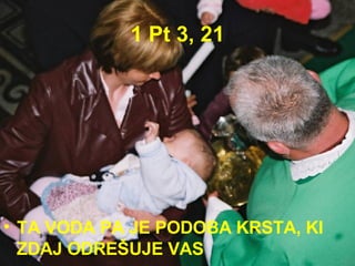 1 Pt 3, 21 TA VODA PA JE PODOBA KRSTA, KI ZDAJ ODREŠUJE VAS  