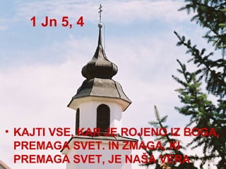1 Jn 5, 4 KAJTI VSE, KAR JE ROJENO IZ BOGA, PREMAGA SVET. IN ZMAGA, KI PREMAGA SVET, JE NAŠA VERA  