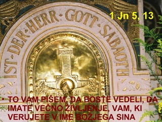 1 Jn 5, 13 TO VAM PIŠEM, DA BOSTE VEDELI, DA IMATE VEČNO ŽIVLJENJE, VAM, KI VERUJETE V IME BOŽJEGA SINA  