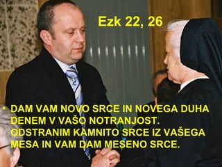 Ezk 22, 26 DAM VAM NOVO SRCE IN NOVEGA DUHA DENEM V VAŠO NOTRANJOST. ODSTRANIM KAMNITO SRCE IZ VAŠEGA MESA IN VAM DAM MESENO SRCE. 