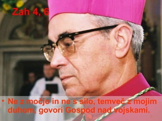 Zah 4, 6 Ne z močjo in ne s silo, temveč z mojim duhom, govori Gospod nad vojskami. 