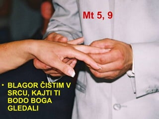 Mt 5, 9 BLAGOR ČISTIM V SRCU, KAJTI TI BODO BOGA GLEDALI 