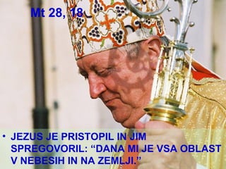 Mt 28, 18 JEZUS JE PRISTOPIL IN JIM SPREGOVORIL: “DANA MI JE VSA OBLAST V NEBESIH IN NA ZEMLJI.” 