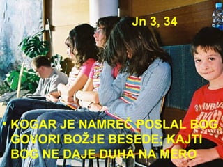 Jn 3, 34 KOGAR JE NAMREČ POSLAL BOG, GOVORI BOŽJE BESEDE; KAJTI BOG NE DAJE DUHA NA MERO 