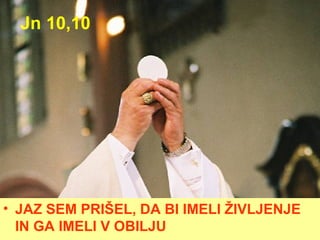 Jn 10,10 JAZ SEM PRIŠEL, DA BI IMELI ŽIVLJENJE IN GA IMELI V OBILJU 