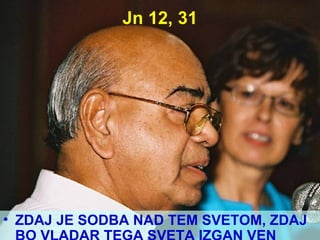 Jn 12, 31 ZDAJ JE SODBA NAD TEM SVETOM, ZDAJ BO VLADAR TEGA SVETA IZGAN VEN 
