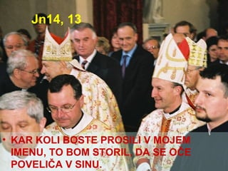Jn14, 13 KAR KOLI BOSTE PROSILI V MOJEM IMENU, TO BOM STORIL, DA SE OČE POVELIČA V SINU. 