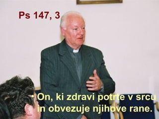 Ps 147, 3 On, ki zdravi potrte v srcu in obvezuje njihove rane.  
