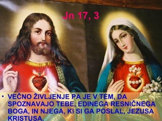 Jn 17, 3 VEČNO ŽIVLJENJE PA JE V TEM, DA SPOZNAVAJO TEBE, EDINEGA RESNIČNEGA BOGA, IN NJEGA, KI SI GA POSLAL, JEZUSA KRISTUSA.  