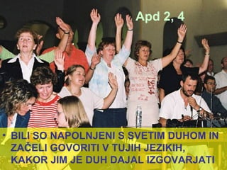 Apd 2, 4 BILI SO NAPOLNJENI S SVETIM DUHOM IN ZAČELI GOVORITI V TUJIH JEZIKIH, KAKOR JIM JE DUH DAJAL IZGOVARJATI 