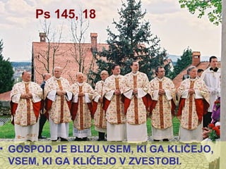 Ps 145, 18 GOSPOD JE BLIZU VSEM, KI GA KLIČEJO, VSEM, KI GA KLIČEJO V ZVESTOBI. 