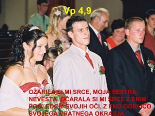 Vp 4,9 OŽARILA SI MI SRCE, MOJA SESTRA, NEVESTA, OČARALA SI MI SRCE Z ENIM POGLEDOM SVOJIH OČI, Z ENO OGRLICO SVOJEGA VRATNEGA OKRASJA. 