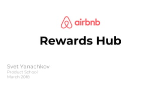 Rewards Hub
Svet Yanachkov
Product School
March 2018
 