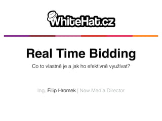 Real Time Bidding 
Co to vlastně je a jak ho efektivně využívat? 
Ing. Filip Hromek | New Media Director 
 